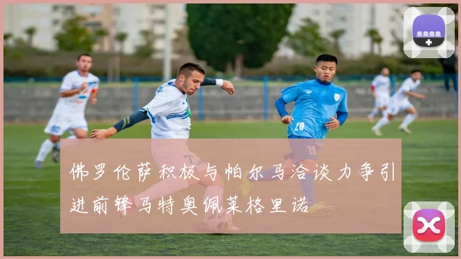 佛罗伦萨积极与帕尔马洽谈力争引进前锋马特奥佩莱格里诺
