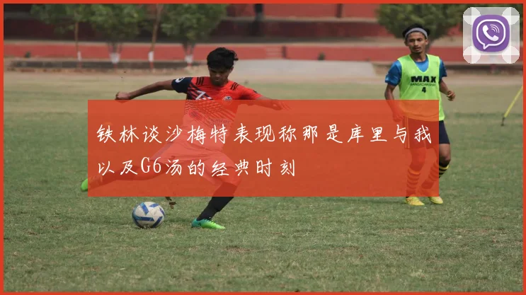 铁林谈沙梅特表现称那是库里与我以及G6汤的经典时刻