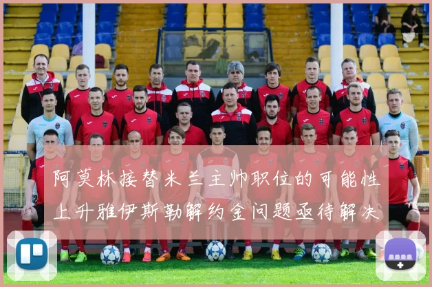 阿莫林接替米兰主帅职位的可能性上升雅伊斯勒解约金问题亟待解决