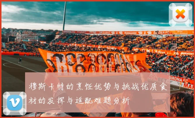 穆斯卡特的烹饪优势与挑战优质食材的发挥与适配难题分析