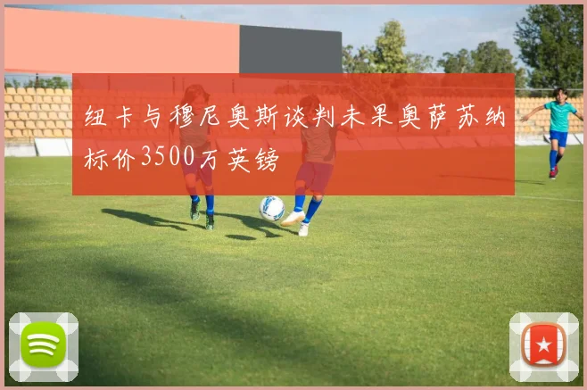 纽卡与穆尼奥斯谈判未果奥萨苏纳标价3500万英镑