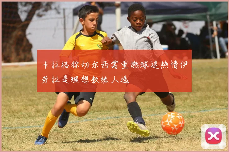 卡拉格称切尔西需重燃球迷热情伊劳拉是理想教练人选