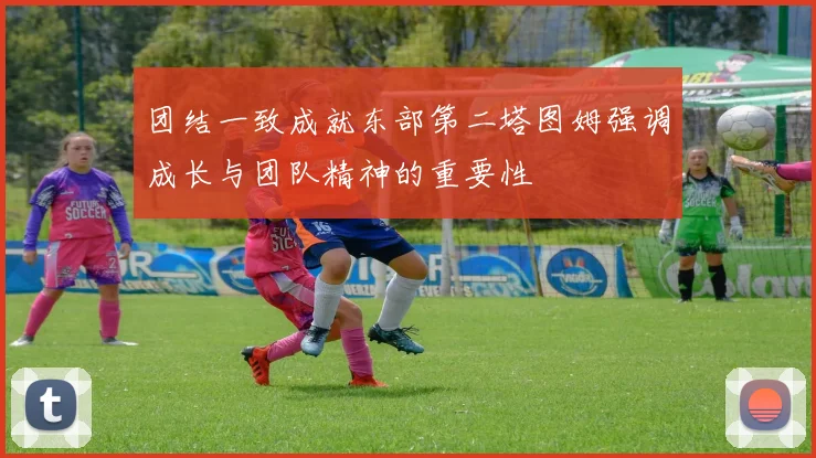 团结一致成就东部第二塔图姆强调成长与团队精神的重要性