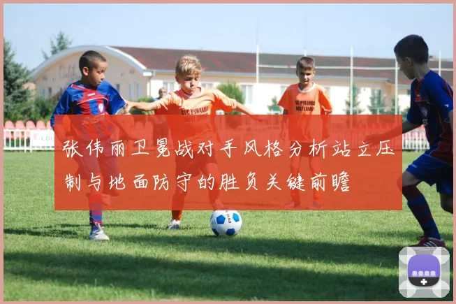 张伟丽卫冕战对手风格分析站立压制与地面防守的胜负关键前瞻