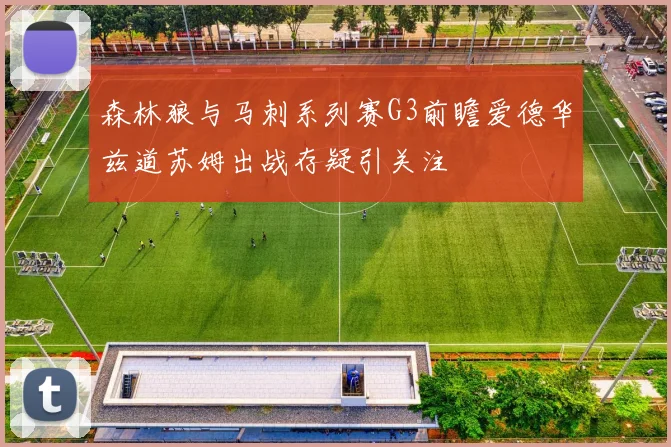 森林狼与马刺系列赛G3前瞻爱德华兹道苏姆出战存疑引关注